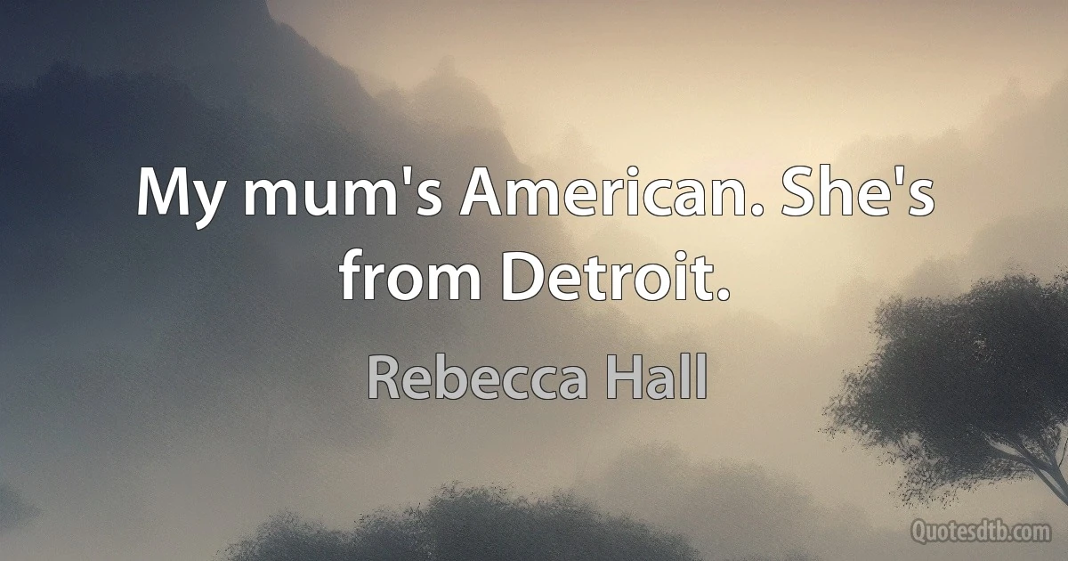 My mum's American. She's from Detroit. (Rebecca Hall)