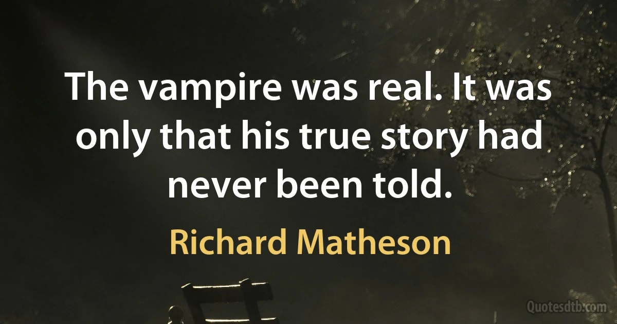 The vampire was real. It was only that his true story had never been told. (Richard Matheson)