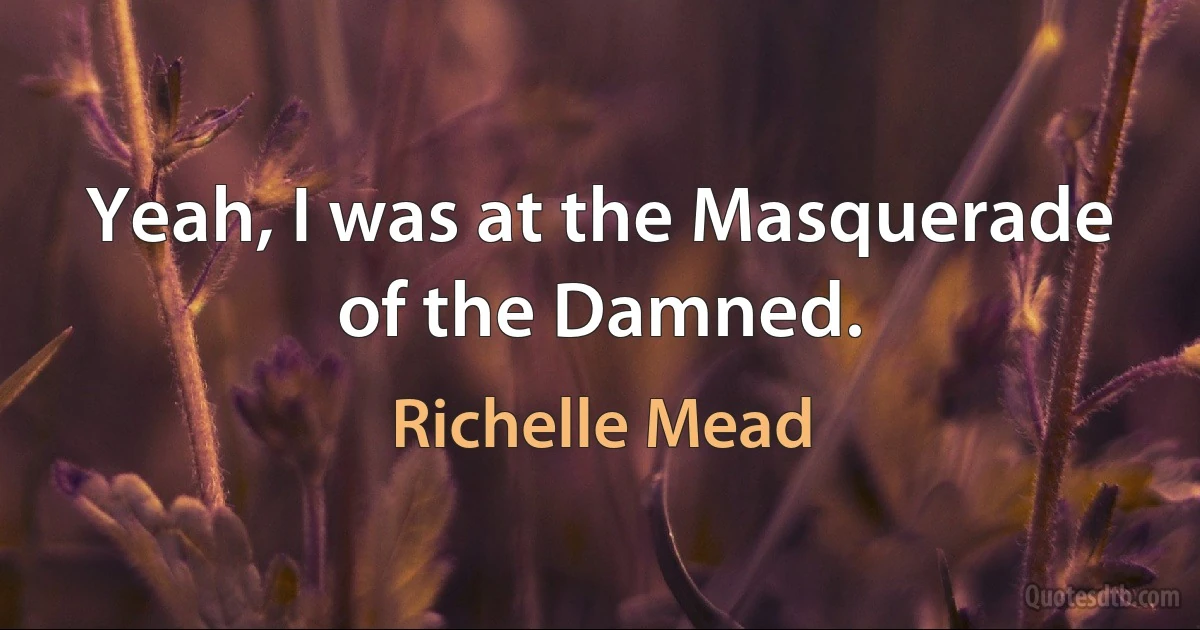 Yeah, I was at the Masquerade of the Damned. (Richelle Mead)