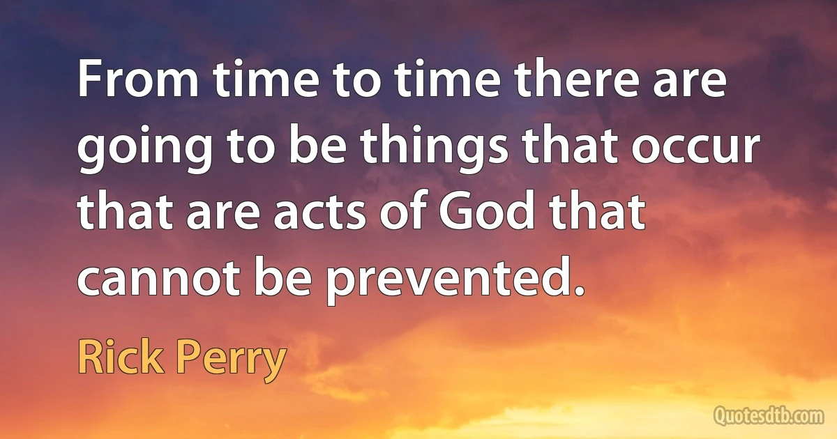 From time to time there are going to be things that occur that are acts of God that cannot be prevented. (Rick Perry)