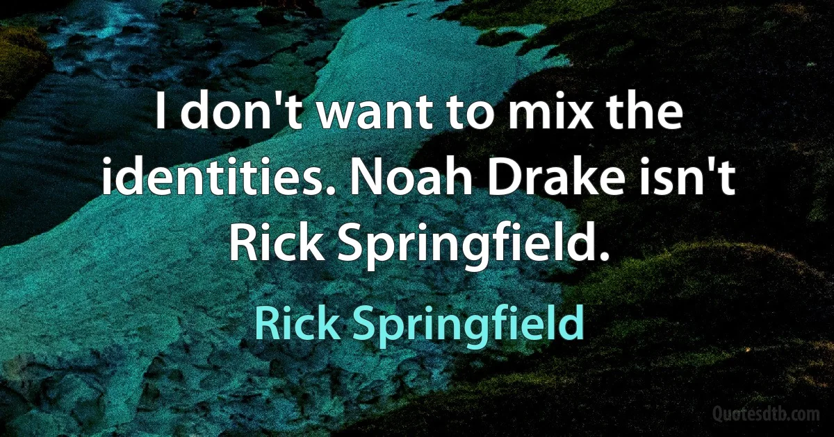 I don't want to mix the identities. Noah Drake isn't Rick Springfield. (Rick Springfield)