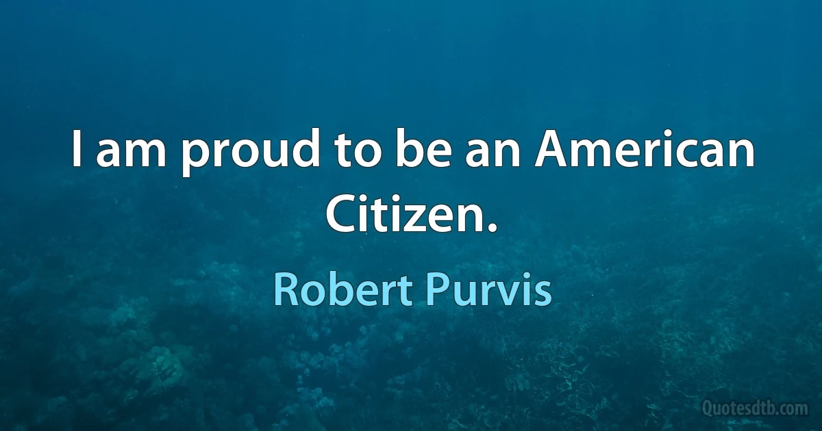 I am proud to be an American Citizen. (Robert Purvis)