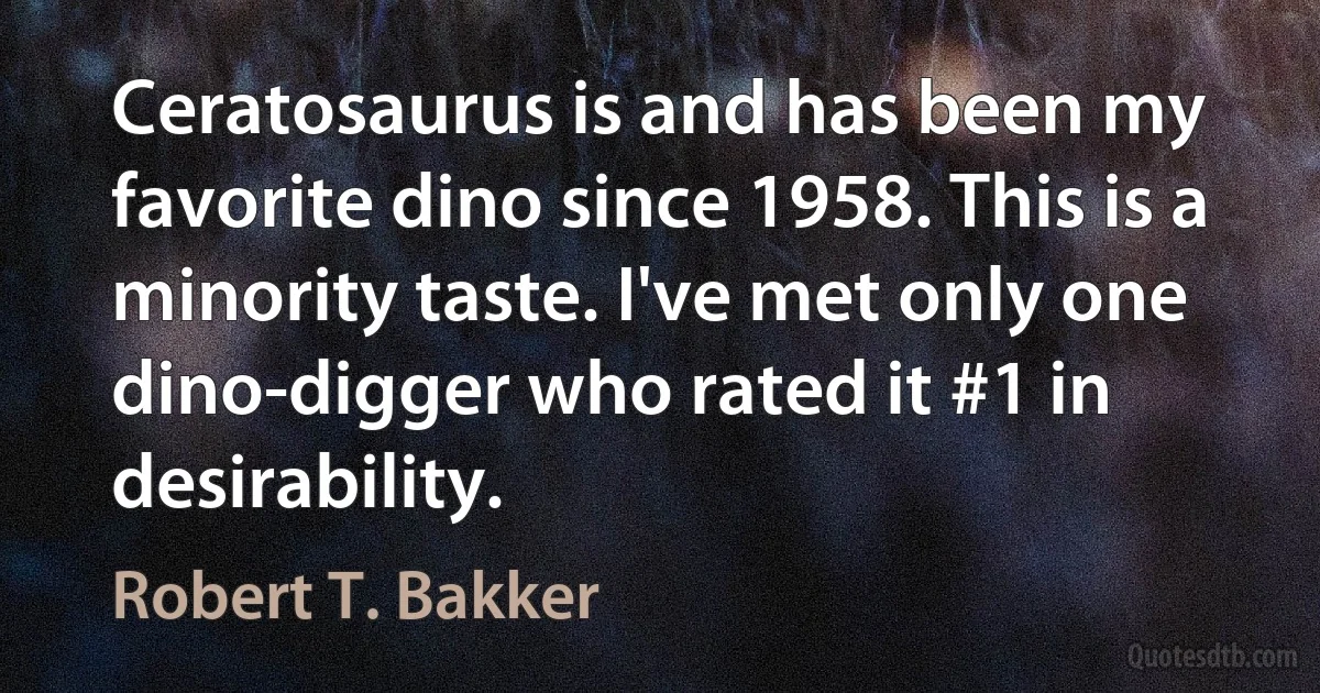 Ceratosaurus is and has been my favorite dino since 1958. This is a minority taste. I've met only one dino-digger who rated it #1 in desirability. (Robert T. Bakker)