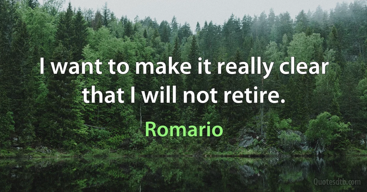 I want to make it really clear that I will not retire. (Romario)