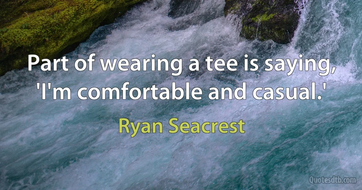 Part of wearing a tee is saying, 'I'm comfortable and casual.' (Ryan Seacrest)