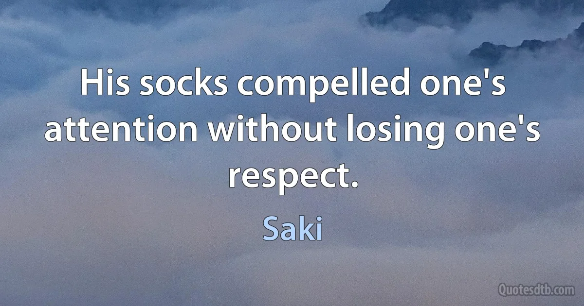 His socks compelled one's attention without losing one's respect. (Saki)