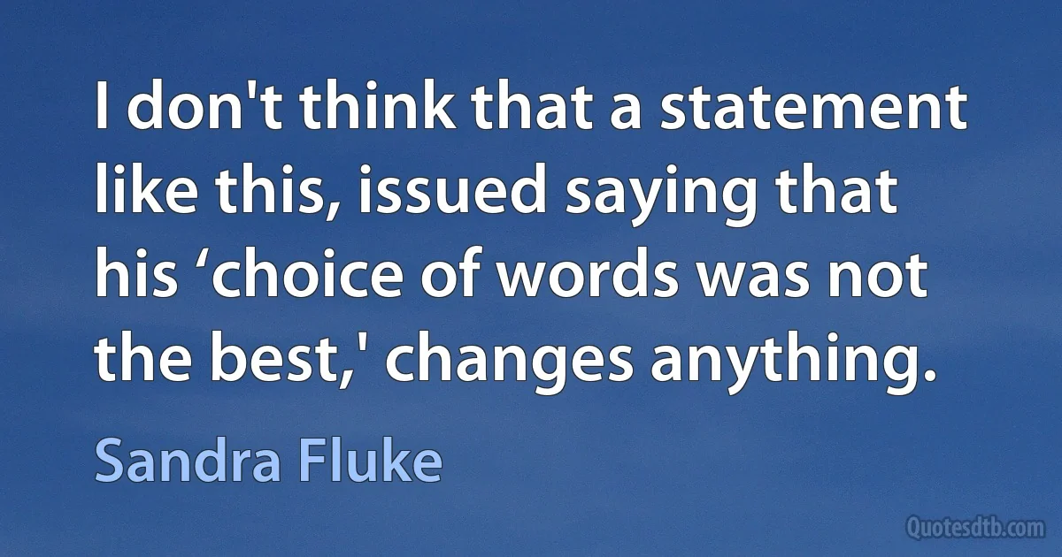 I don't think that a statement like this, issued saying that his ‘choice of words was not the best,' changes anything. (Sandra Fluke)