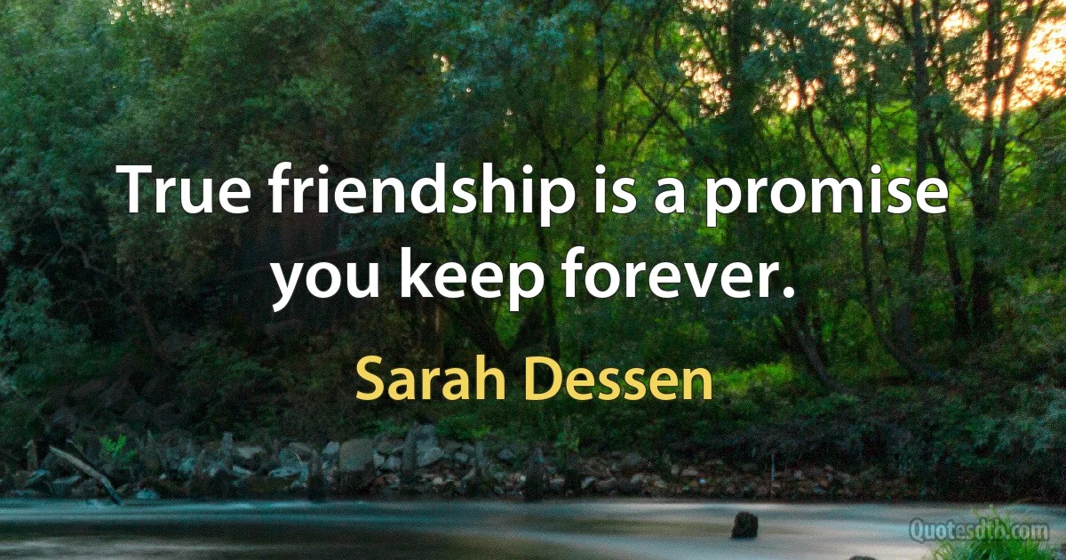 True friendship is a promise you keep forever. (Sarah Dessen)