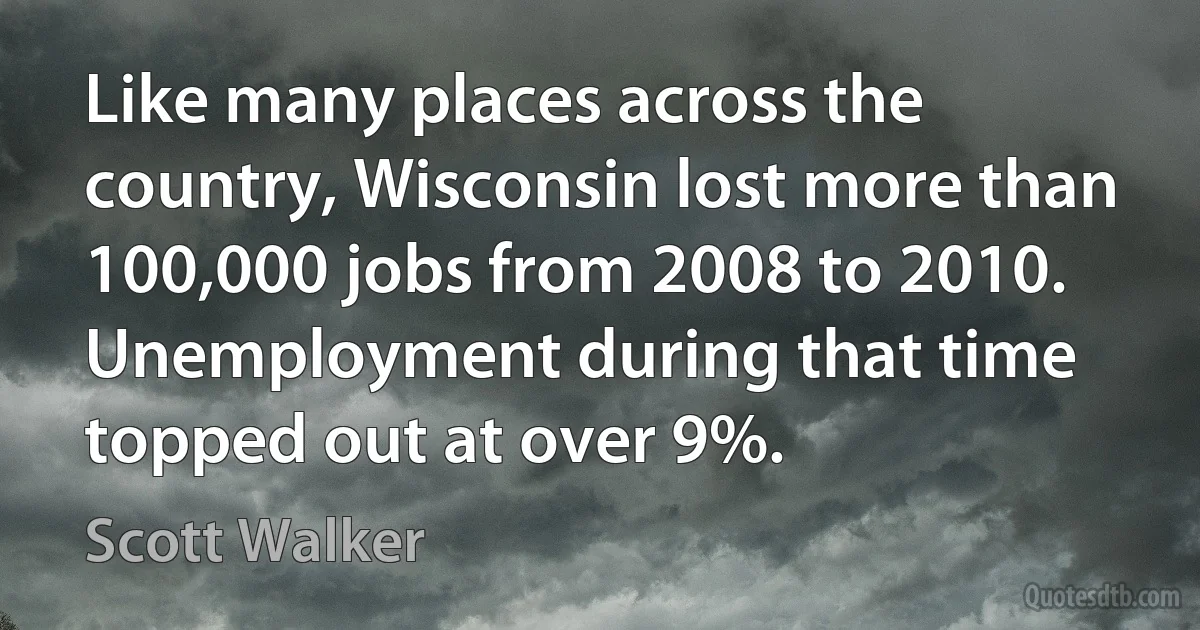 Like many places across the country, Wisconsin lost more than 100,000 jobs from 2008 to 2010. Unemployment during that time topped out at over 9%. (Scott Walker)