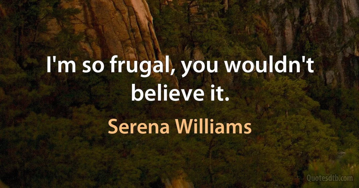 I'm so frugal, you wouldn't believe it. (Serena Williams)