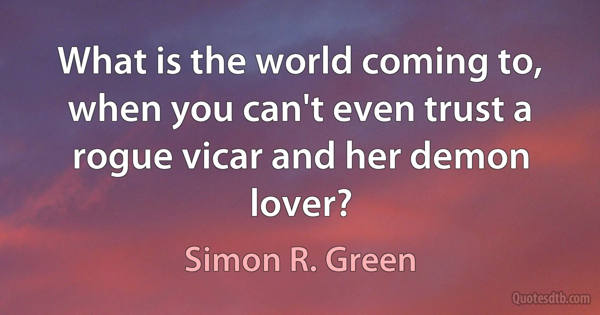 What is the world coming to, when you can't even trust a rogue vicar and her demon lover? (Simon R. Green)