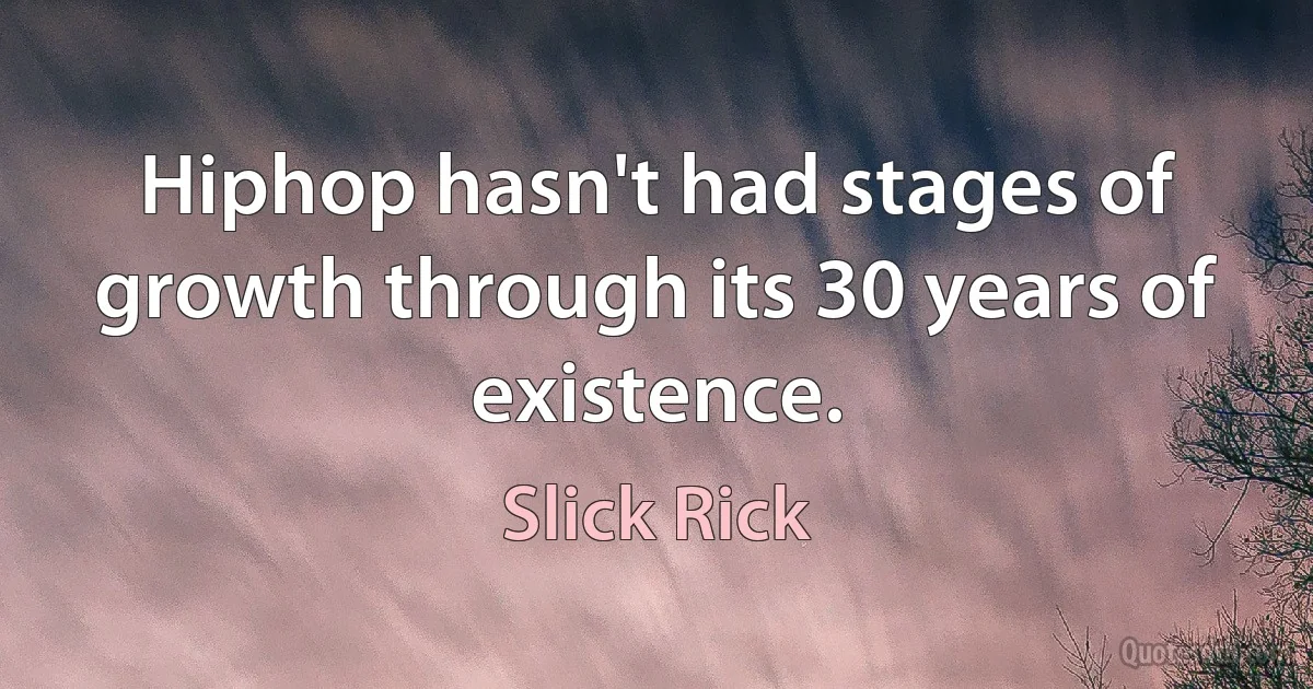 Hiphop hasn't had stages of growth through its 30 years of existence. (Slick Rick)