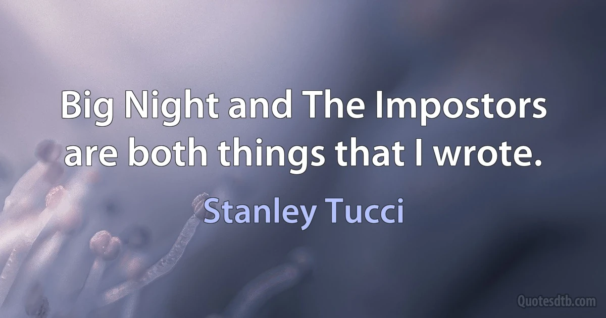 Big Night and The Impostors are both things that I wrote. (Stanley Tucci)