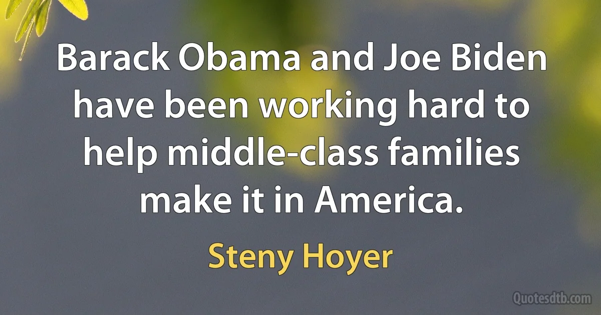 Barack Obama and Joe Biden have been working hard to help middle-class families make it in America. (Steny Hoyer)