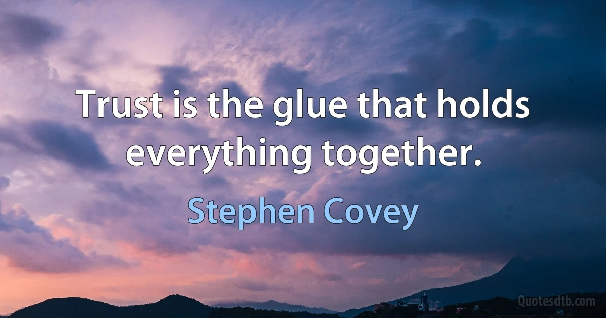 Trust is the glue that holds everything together. (Stephen Covey)