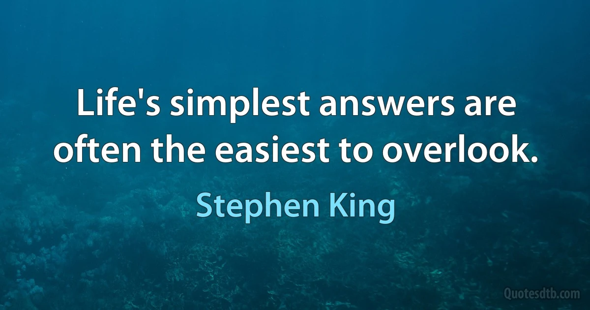 Life's simplest answers are often the easiest to overlook. (Stephen King)