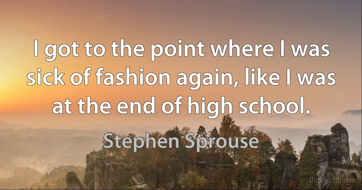 I got to the point where I was sick of fashion again, like I was at the end of high school. (Stephen Sprouse)