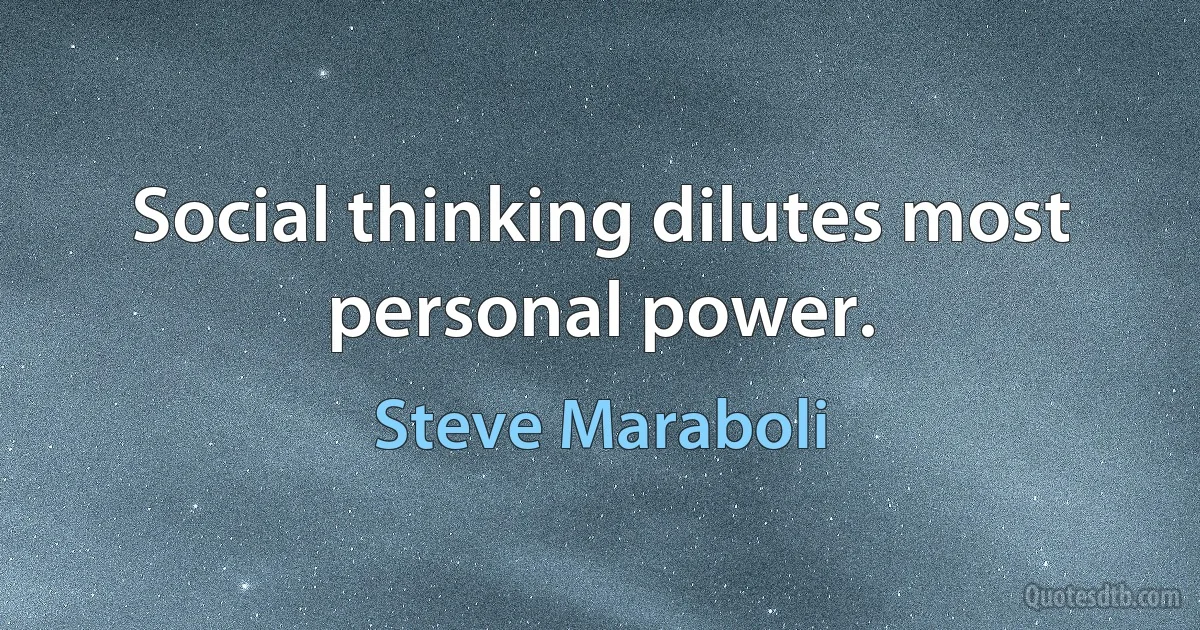 Social thinking dilutes most personal power. (Steve Maraboli)