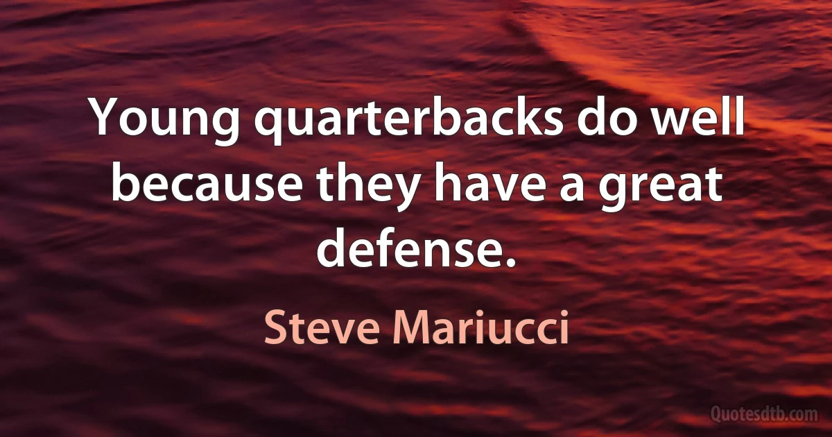 Young quarterbacks do well because they have a great defense. (Steve Mariucci)