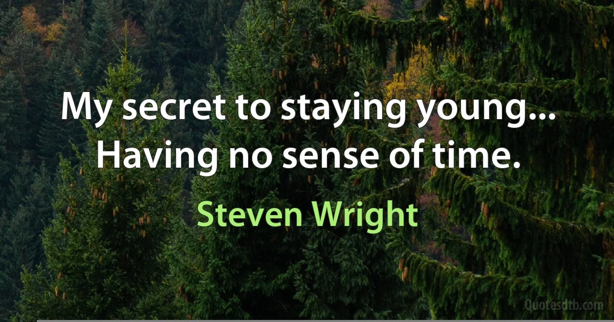 My secret to staying young... Having no sense of time. (Steven Wright)