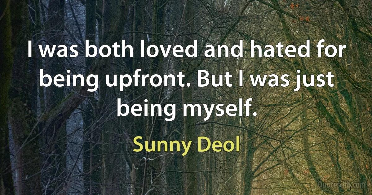 I was both loved and hated for being upfront. But I was just being myself. (Sunny Deol)