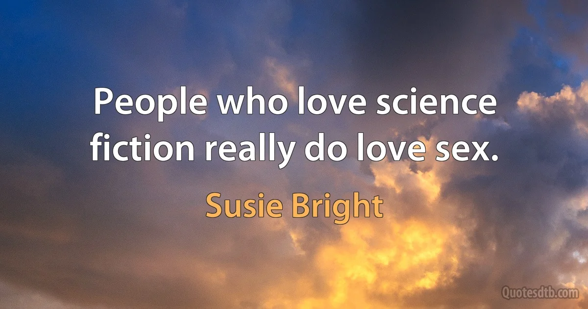 People who love science fiction really do love sex. (Susie Bright)