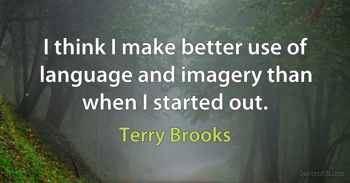 I think I make better use of language and imagery than when I started out. (Terry Brooks)