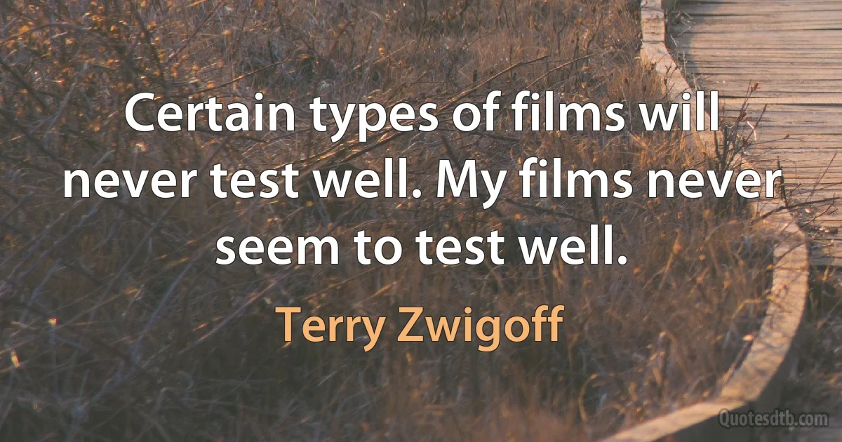 Certain types of films will never test well. My films never seem to test well. (Terry Zwigoff)