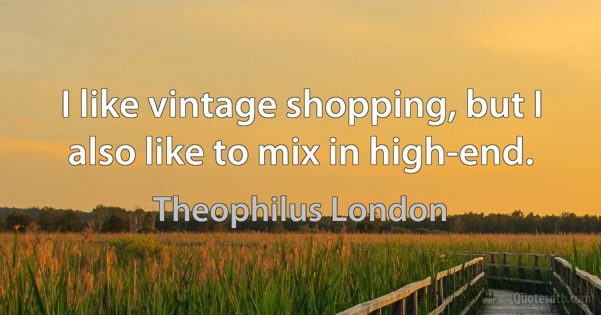 I like vintage shopping, but I also like to mix in high-end. (Theophilus London)