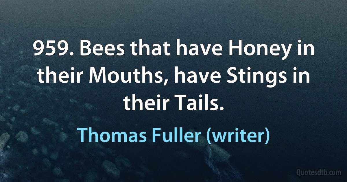 959. Bees that have Honey in their Mouths, have Stings in their Tails. (Thomas Fuller (writer))