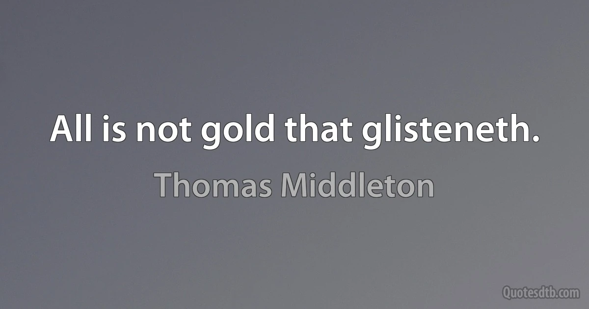 All is not gold that glisteneth. (Thomas Middleton)