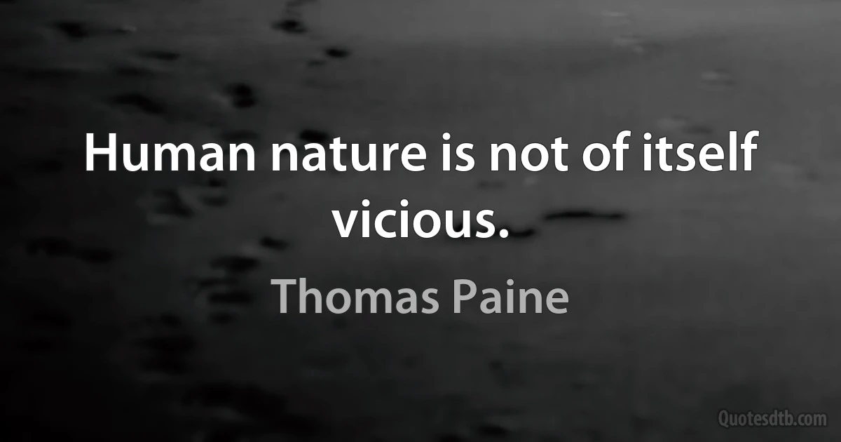 Human nature is not of itself vicious. (Thomas Paine)