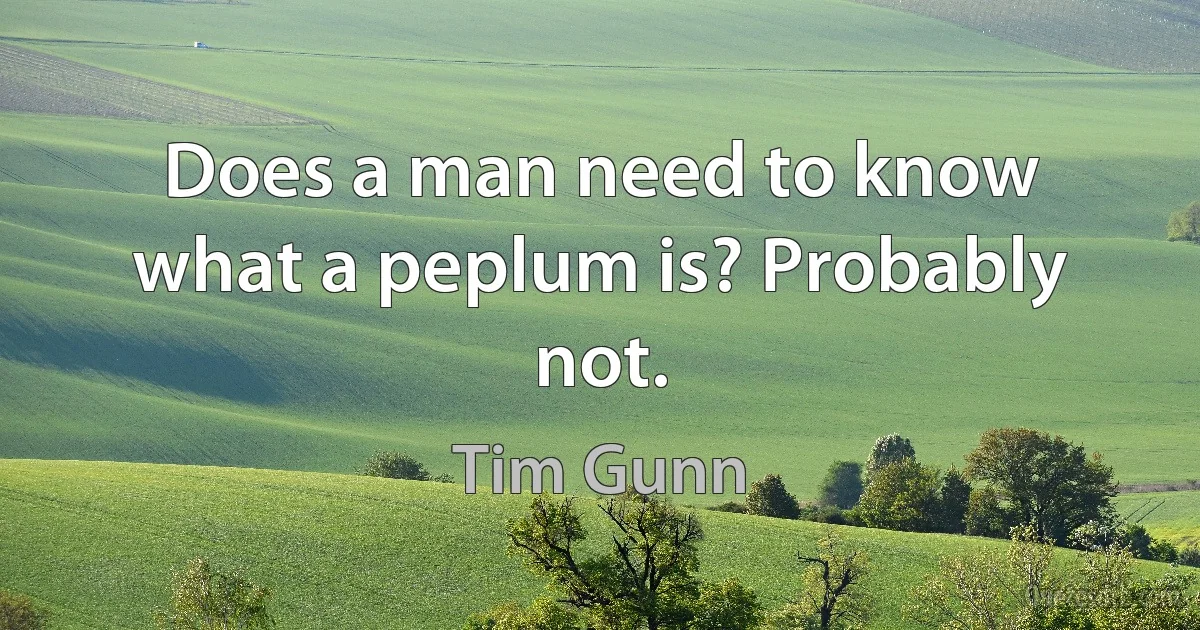 Does a man need to know what a peplum is? Probably not. (Tim Gunn)