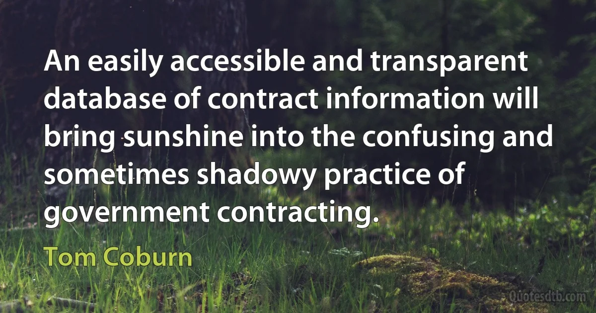 An easily accessible and transparent database of contract information will bring sunshine into the confusing and sometimes shadowy practice of government contracting. (Tom Coburn)