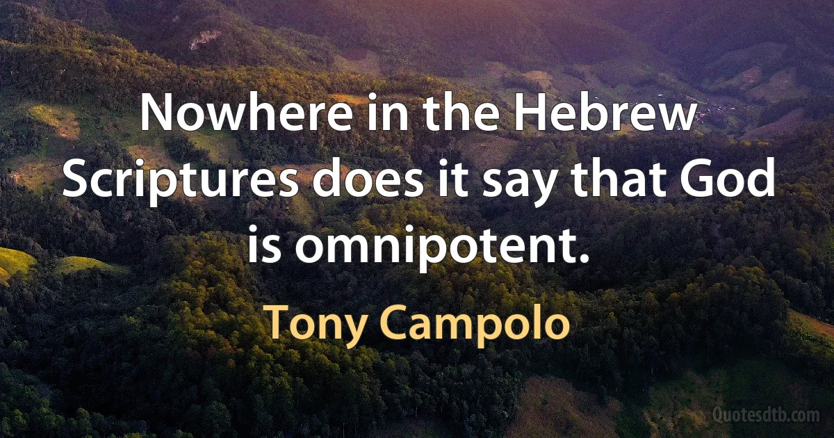 Nowhere in the Hebrew Scriptures does it say that God is omnipotent. (Tony Campolo)