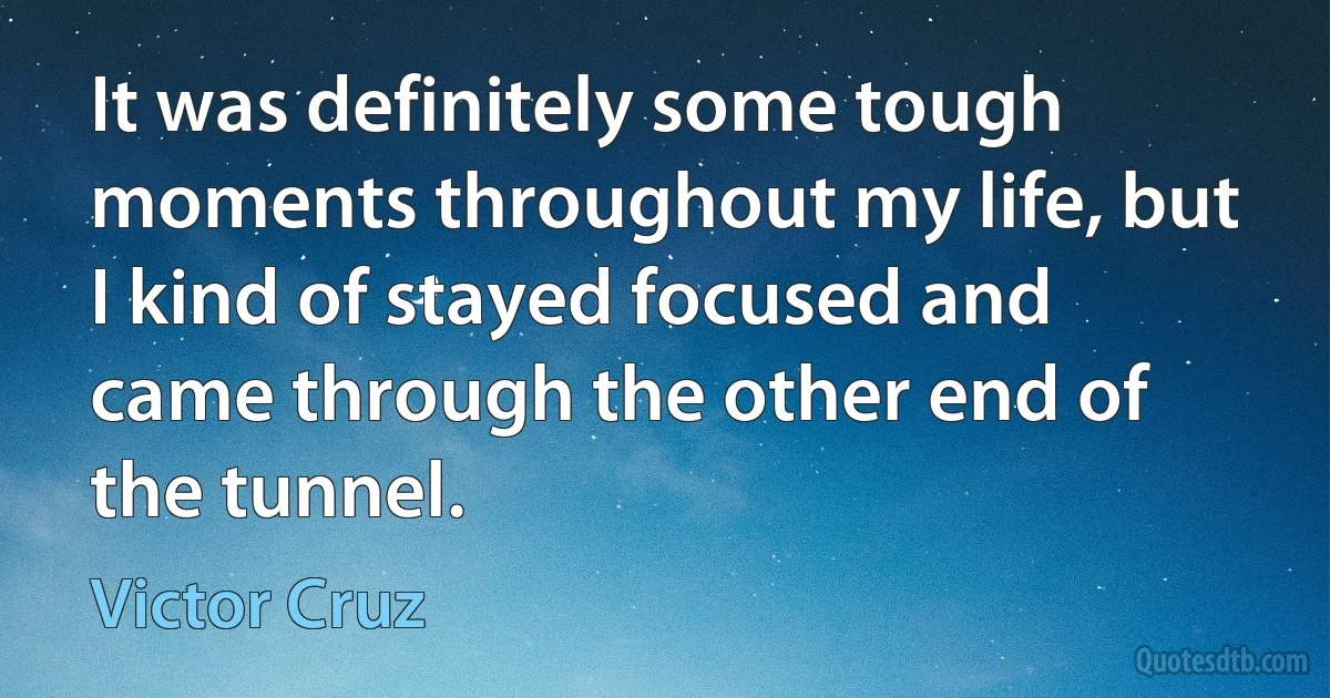 It was definitely some tough moments throughout my life, but I kind of stayed focused and came through the other end of the tunnel. (Victor Cruz)