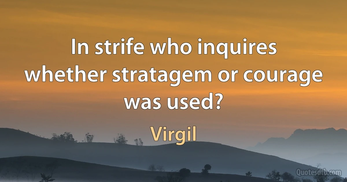 In strife who inquires whether stratagem or courage was used? (Virgil)