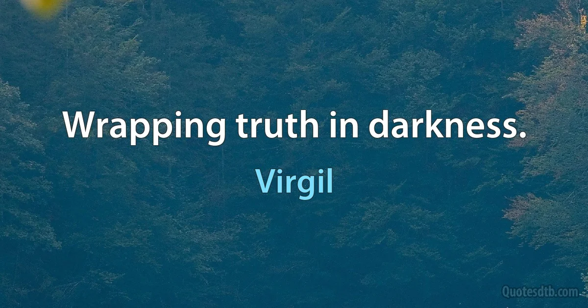 Wrapping truth in darkness. (Virgil)