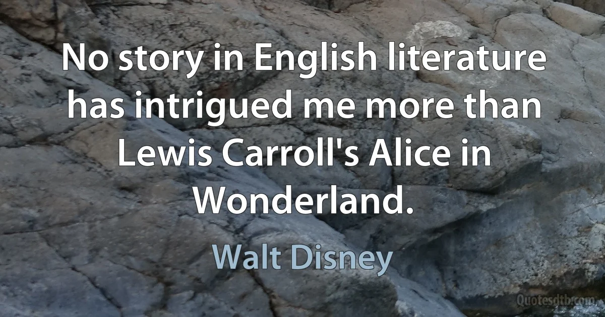 No story in English literature has intrigued me more than Lewis Carroll's Alice in Wonderland. (Walt Disney)