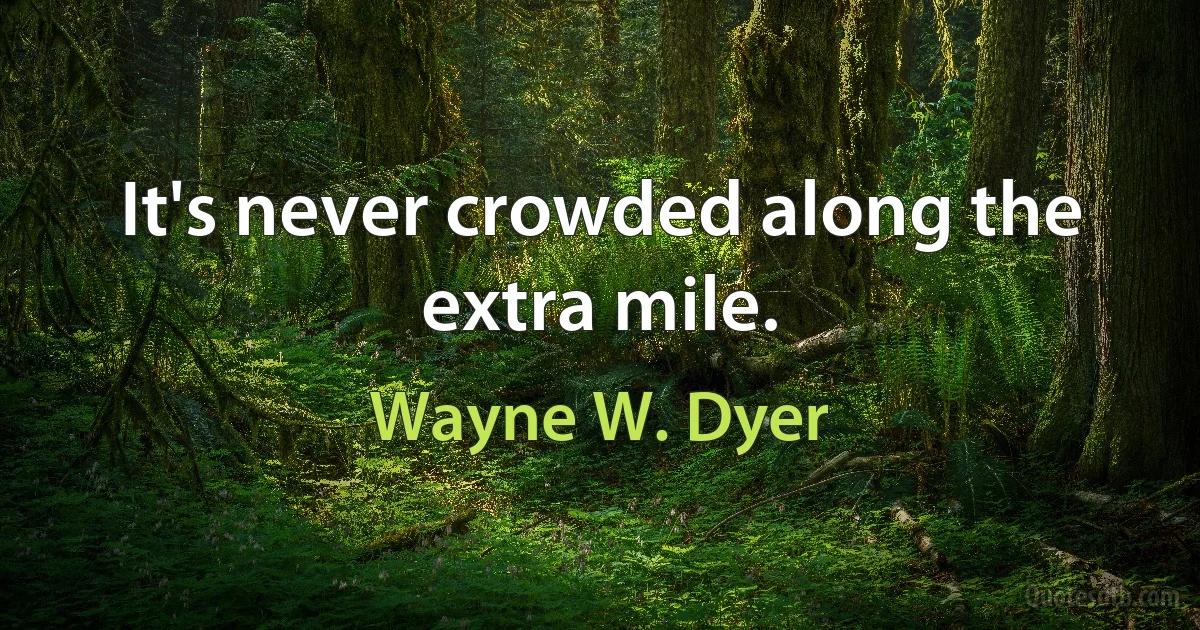 It's never crowded along the extra mile. (Wayne W. Dyer)