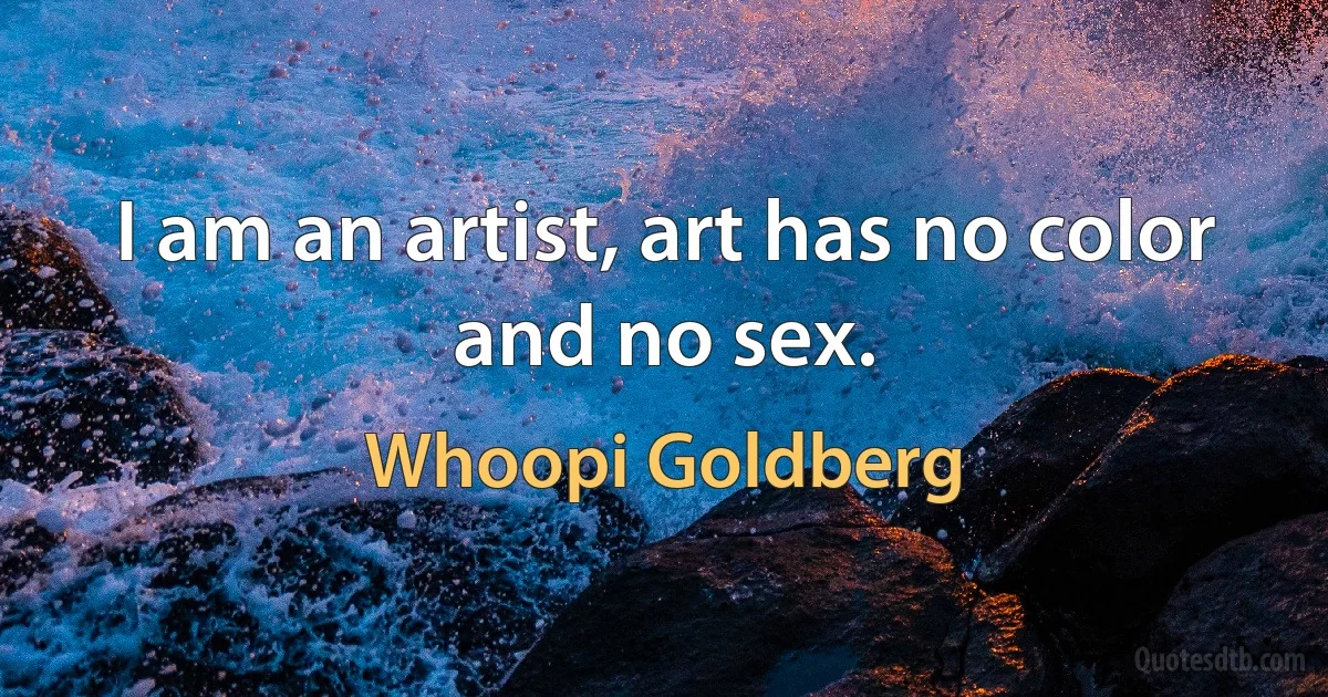 I am an artist, art has no color and no sex. (Whoopi Goldberg)