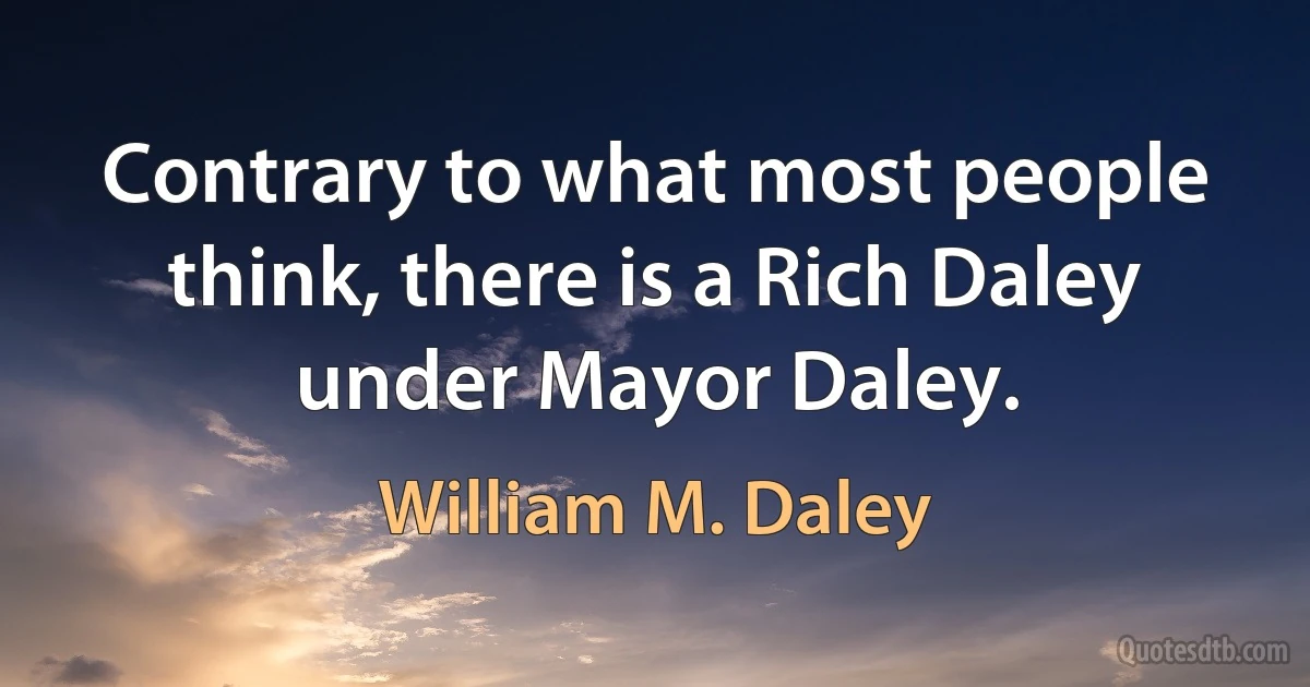 Contrary to what most people think, there is a Rich Daley under Mayor Daley. (William M. Daley)