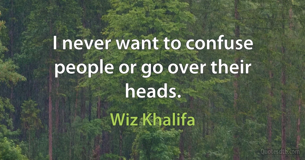 I never want to confuse people or go over their heads. (Wiz Khalifa)