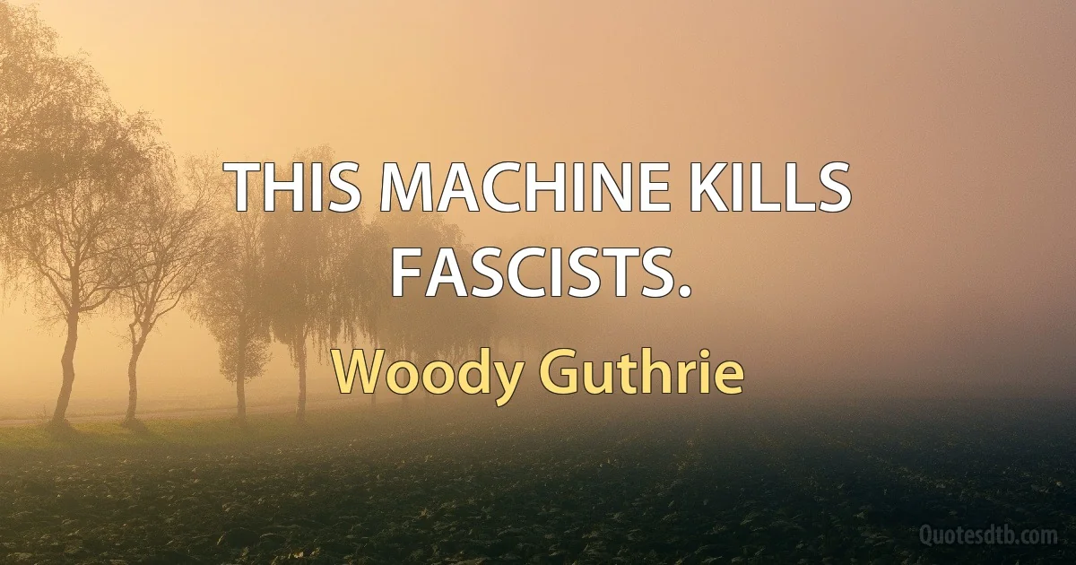 THIS MACHINE KILLS FASCISTS. (Woody Guthrie)