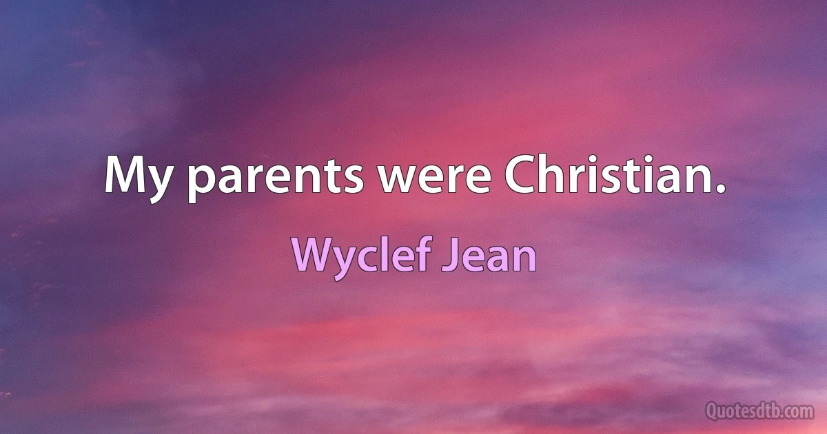 My parents were Christian. (Wyclef Jean)