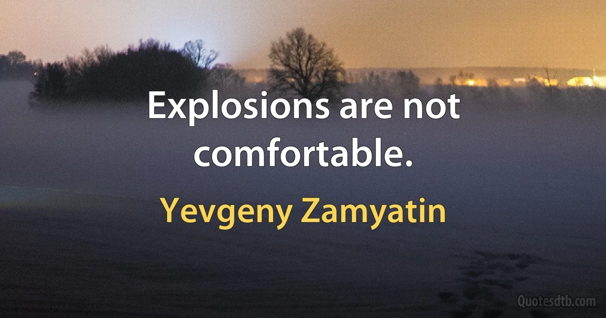 Explosions are not comfortable. (Yevgeny Zamyatin)