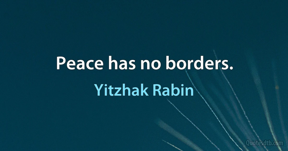 Peace has no borders. (Yitzhak Rabin)