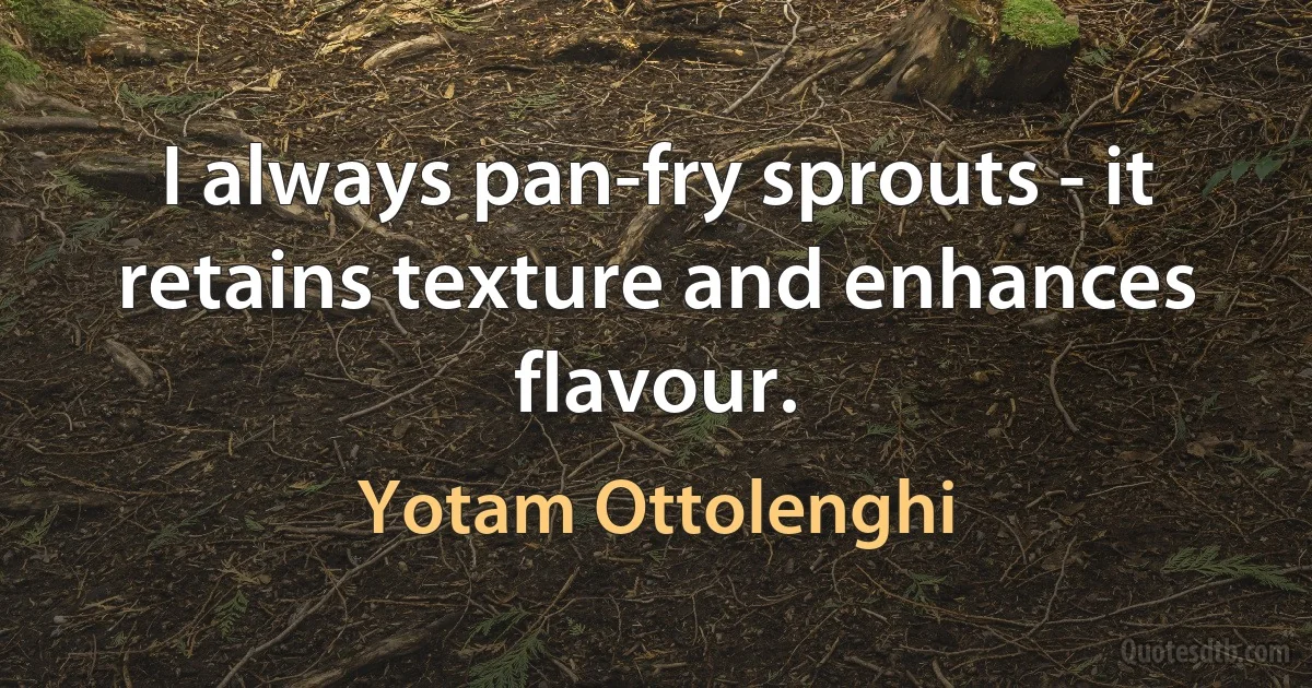 I always pan-fry sprouts - it retains texture and enhances flavour. (Yotam Ottolenghi)