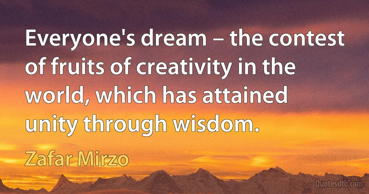 Everyone's dream – the contest of fruits of creativity in the world, which has attained unity through wisdom. (Zafar Mirzo)