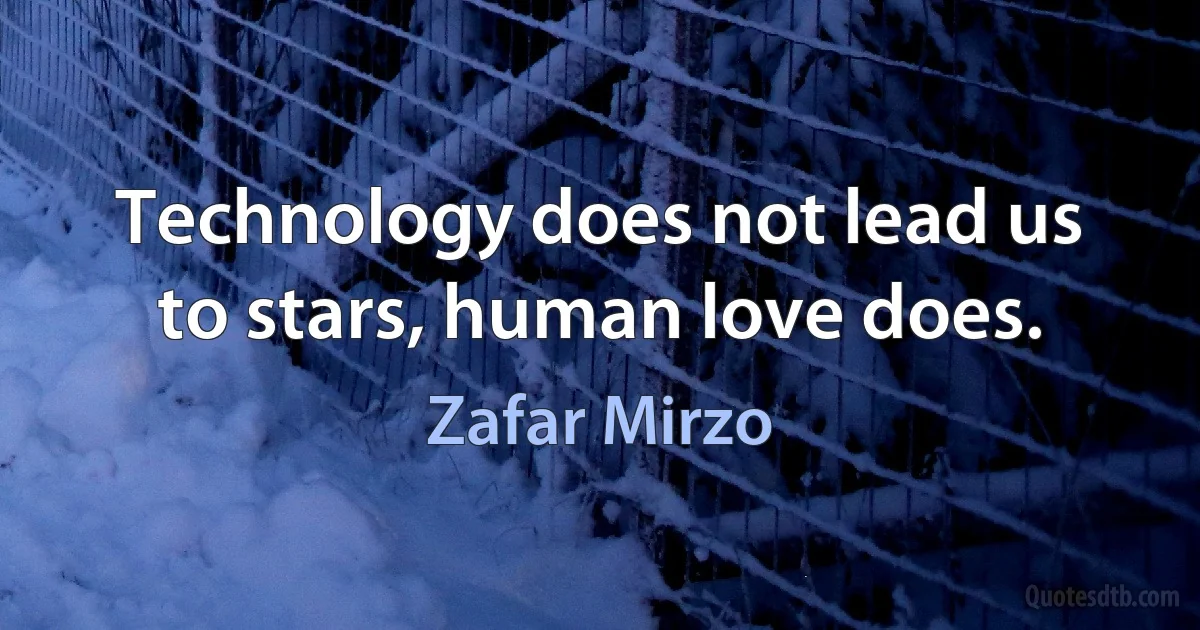 Technology does not lead us to stars, human love does. (Zafar Mirzo)